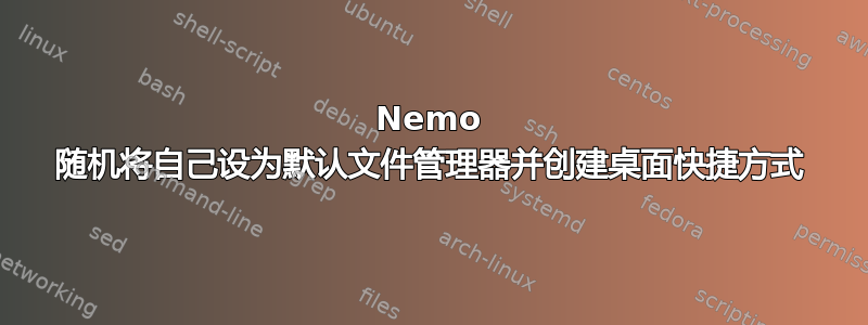 Nemo 随机将自己设为默认文件管理器并创建桌面快捷方式