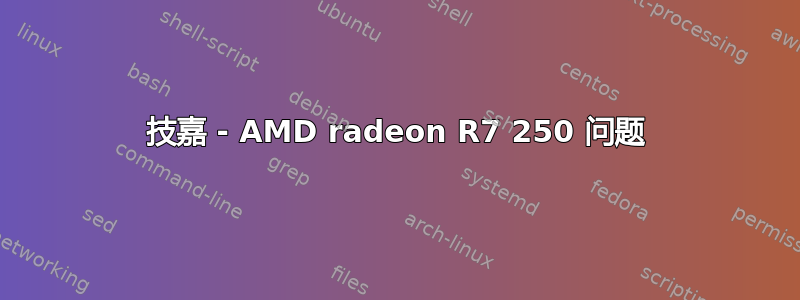 技嘉 - AMD radeon R7 250 问题