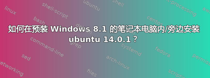 如何在预装 Windows 8.1 的笔记本电脑内/旁边安装 ubuntu 14.0.1？