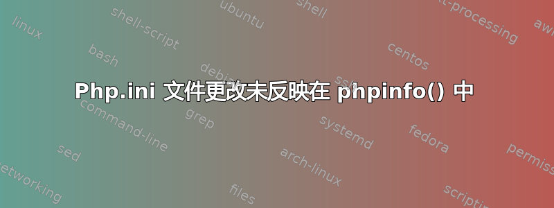 Php.ini 文件更改未反映在 phpinfo() 中