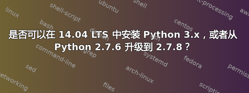 是否可以在 14.04 LTS 中安装 Python 3.x，或者从 Python 2.7.6 升级到 2.7.8？