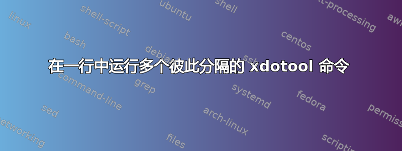 在一行中运行多个彼此分隔的 xdotool 命令