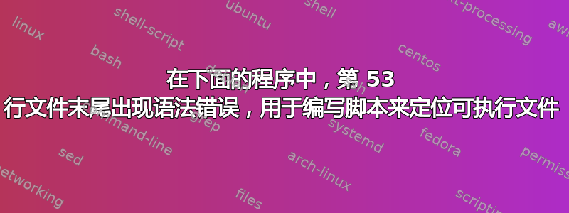 在下面的程序中，第 53 行文件末尾出现语法错误，用于编写脚本来定位可执行文件