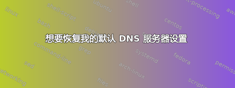 想要恢复我的默认 DNS 服务器设置