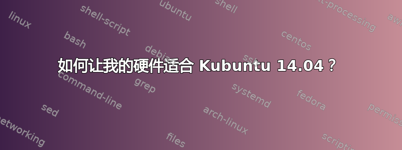 如何让我的硬件适合 Kubuntu 14.04？