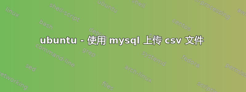 ubuntu - 使用 mysql 上传 csv 文件