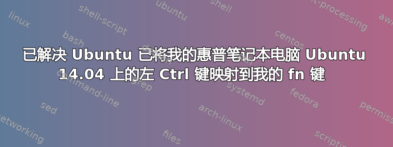 已解决 Ubuntu 已将我的惠普笔记本电脑 Ubuntu 14.04 上的左 Ctrl 键映射到我的 fn 键 