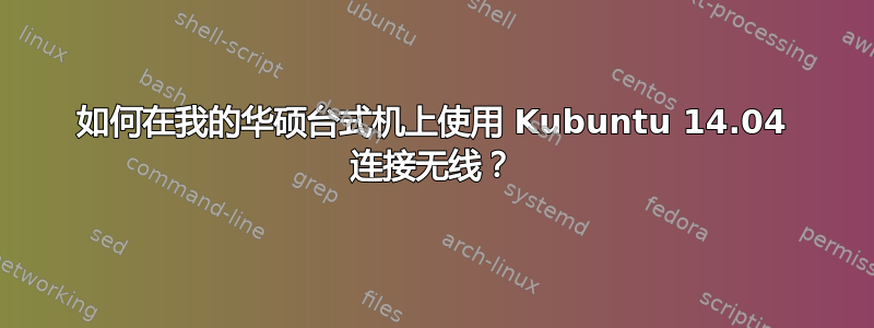 如何在我的华硕台式机上使用 Kubuntu 14.04 连接无线？