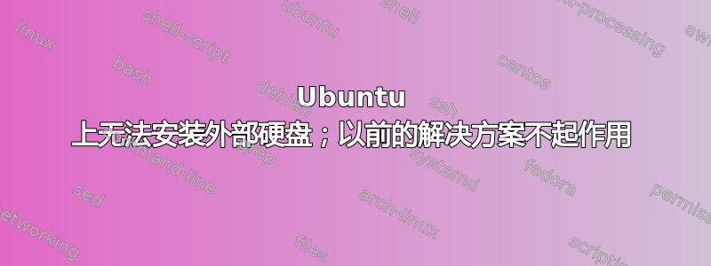 Ubuntu 上无法安装外部硬盘；以前的解决方案不起作用