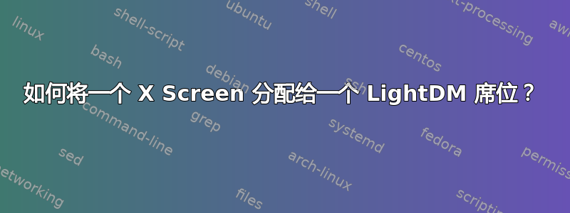 如何将一个 X Screen 分配给一个 LightDM 席位？