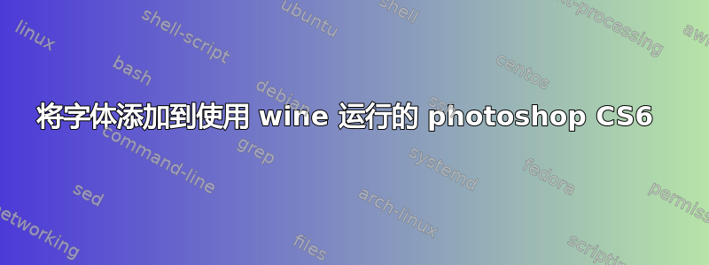 将字体添加到使用 wine 运行的 photoshop CS6 