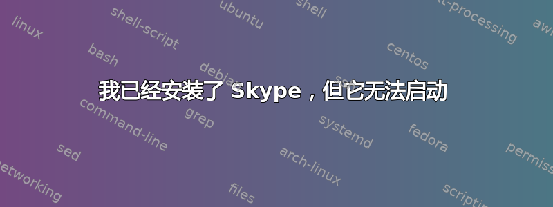 我已经安装了 Skype，但它无法启动