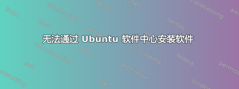 无法通过 Ubuntu 软件中心安装软件