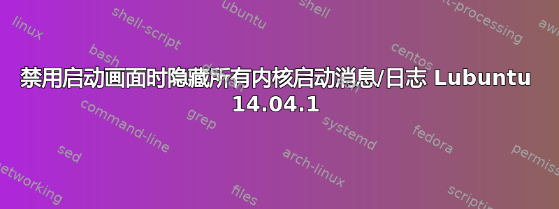 禁用启动画面时隐藏所有内核启动消息/日志 Lubuntu 14.04.1