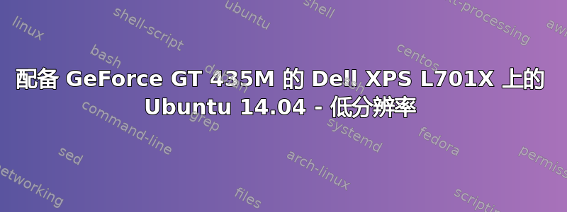 配备 GeForce GT 435M 的 Dell XPS L701X 上的 Ubuntu 14.04 - 低分辨率