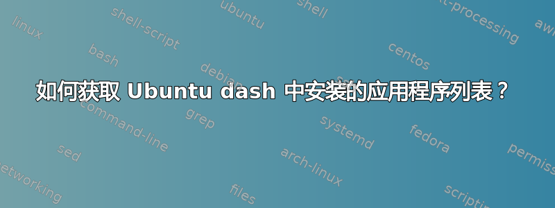 如何获取 Ubuntu dash 中安装的应用程序列表？