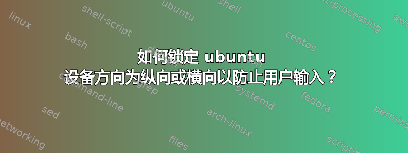 如何锁定 ubuntu 设备方向为纵向或横向以防止用户输入？