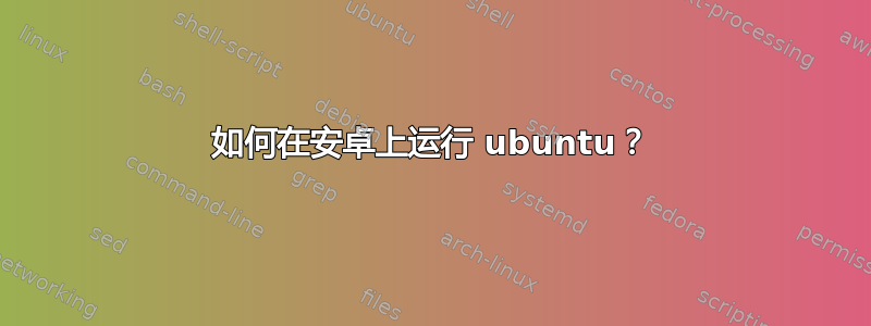 如何在安卓上运行 ubuntu？