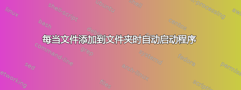 每当文件添加到文件夹时自动启动程序