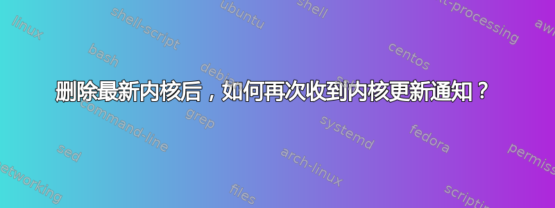 删除最新内核后，如何再次收到内核更新通知？