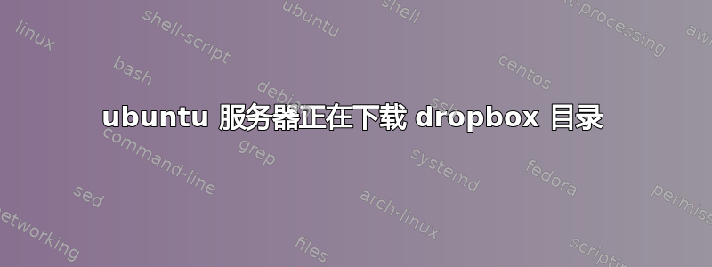 ubuntu 服务器正在下载 dropbox 目录