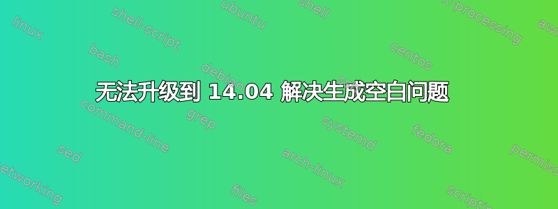 无法升级到 14.04 解决生成空白问题 