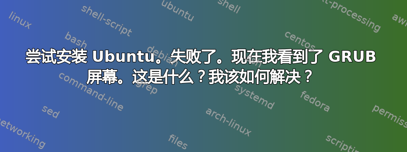 尝试安装 Ubuntu。失败了。现在我看到了 GRUB 屏幕。这是什么？我该如何解决？