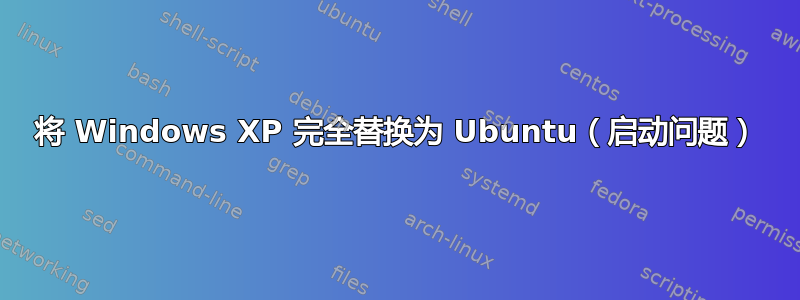 将 Windows XP 完全替换为 Ubuntu（启动问题）