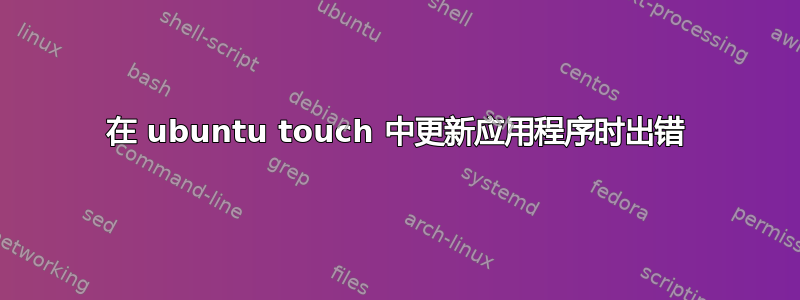 在 ubuntu touch 中更新应用程序时出错