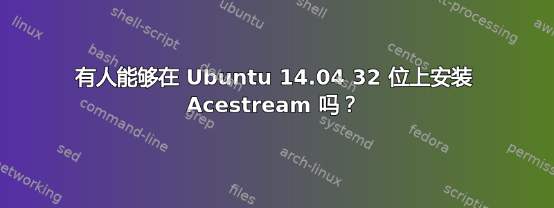 有人能够在 Ubuntu 14.04 32 位上安装 Acestream 吗？