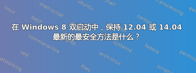 在 Windows 8 双启动中，保持 12.04 或 14.04 最新的最安全方法是什么？