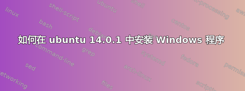 如何在 ubuntu 14.0.1 中安装 Windows 程序