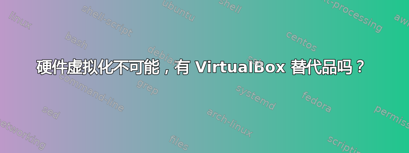 硬件虚拟化不可能，有 VirtualBox 替代品吗？