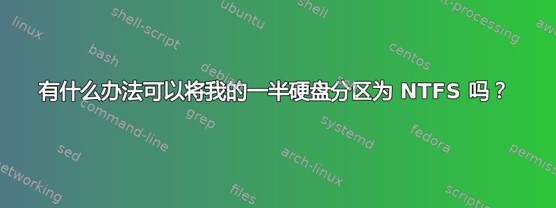 有什么办法可以将我的一半硬盘分区为 NTFS 吗？