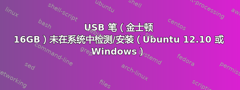 USB 笔（金士顿 16GB）未在系统中检测/安装（Ubuntu 12.10 或 Windows）