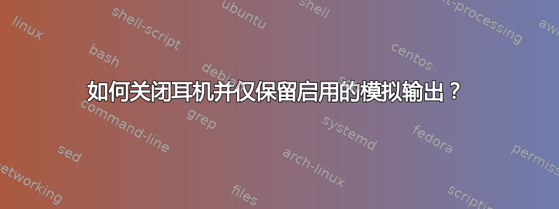 如何关闭耳机并仅保留启用的模拟输出？