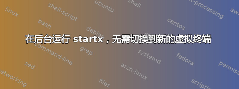 在后台运行 startx，无需切换到新的虚拟终端