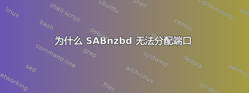 为什么 SABnzbd 无法分配端口