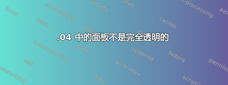 14.04 中的面板不是完全透明的