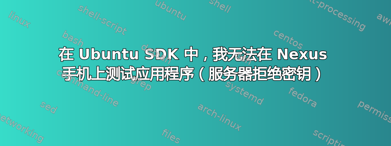 在 Ubuntu SDK 中，我无法在 Nexus 手机上测试应用程序（服务器拒绝密钥）