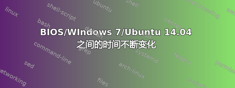 BIOS/WIndows 7/Ubuntu 14.04 之间的时间不断变化