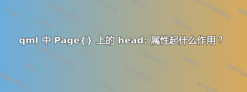 qml 中 Page{} 上的 head: 属性起什么作用？