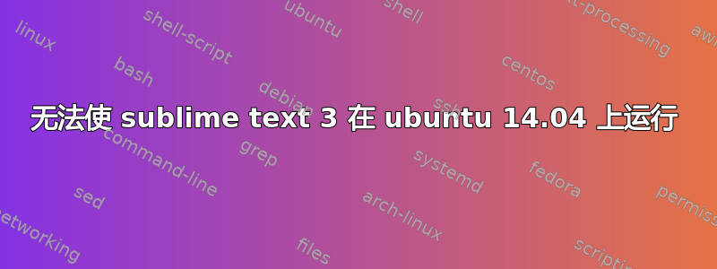 无法使 sublime text 3 在 ubuntu 14.04 上运行