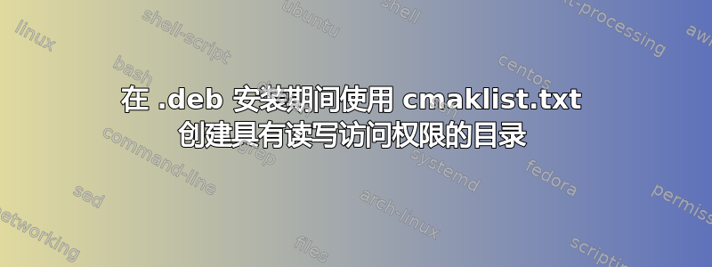 在 .deb 安装期间使用 cmaklist.txt 创建具有读写访问权限的目录