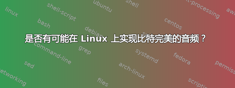 是否有可能在 Linux 上实现比特完美的音频？