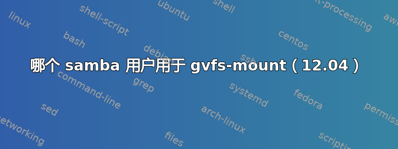 哪个 samba 用户用于 gvfs-mount（12.04）