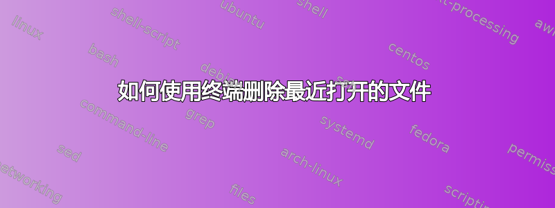 如何使用终端删除最近打开的文件