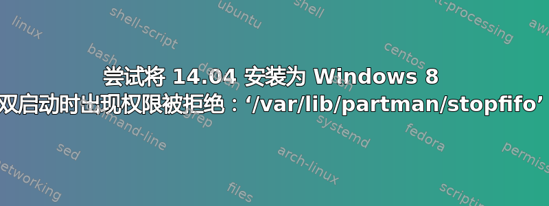 尝试将 14.04 安装为 Windows 8 双启动时出现权限被拒绝：‘/var/lib/partman/stopfifo’