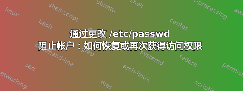 通过更改 /etc/passwd 阻止帐户：如何恢复或再次获得访问权限