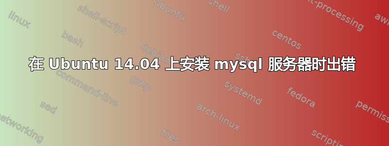 在 Ubuntu 14.04 上安装 mysql 服务器时出错